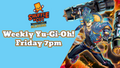 Friday 7PM Weekly Yugioh Locals